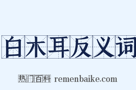 白木耳反义词是什么意思的图片